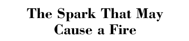 The Spark That May Cause a Fire