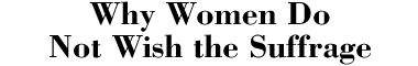 Why Women Do Not Wish the Suffrage