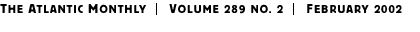 THE ATLANTIC MONTHLY | Volume 289 No. 2 | February 2002