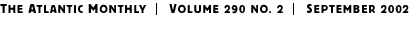 THE ATLANTIC MONTHLY | Volume 290 No. 2 | September 2002