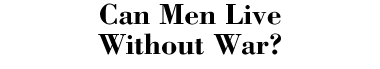 Can Men Live Without War?
