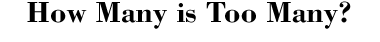 How Many Is Too Many?