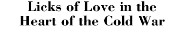 Licks of Love in the Heart of the Cold War