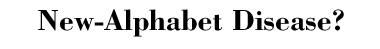 New-Alphabet Disease?