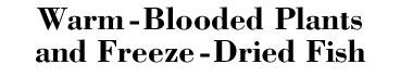 Warm-Blooded Plants and Freeze-Dried Fish