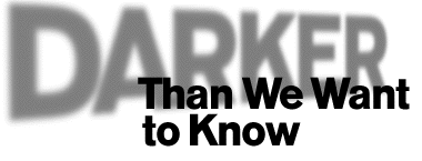 Darker Than We Want to Know