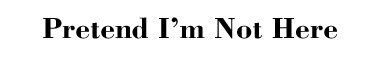 Pretend I'm not Here