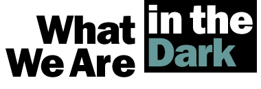 What We Are in the Dark