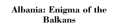 Albania: Enigma of the Balkans